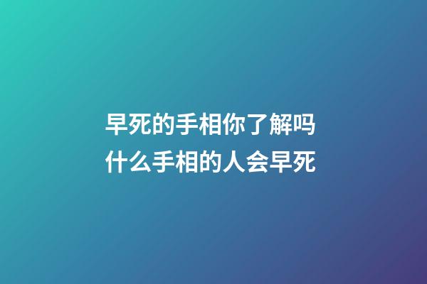 早死的手相你了解吗 什么手相的人会早死